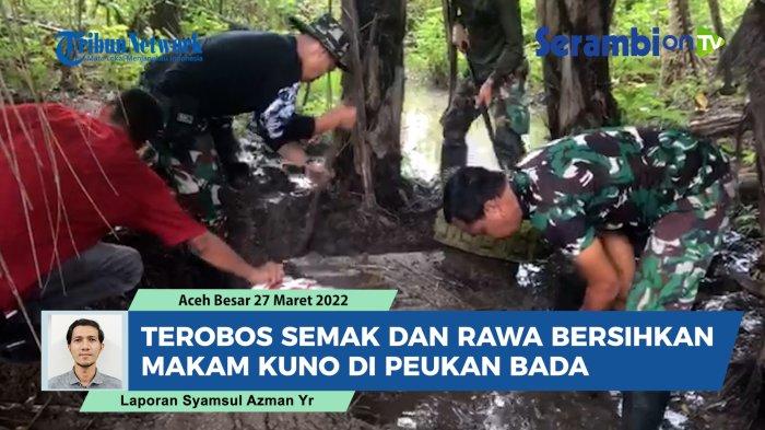 VIDEO Terobos Semak dan Rawa, Aksi TNI dan Komponen Masyarakat Bersihkan Makam Kuno di Peukan Bada