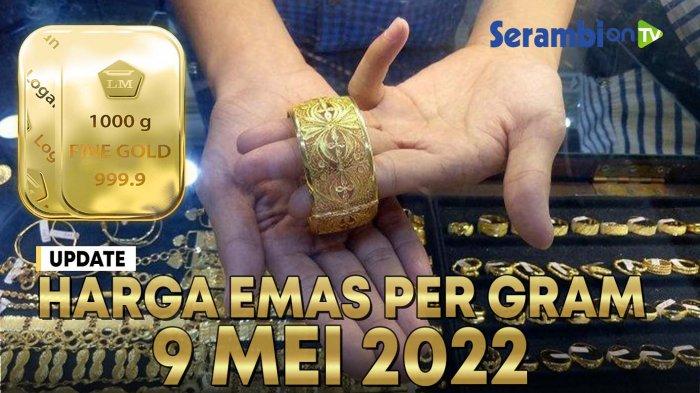 VIDEO Update Harga Emas Hari Ini per 9 Mei 2022